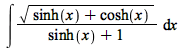 int(`/`(`*`(sqrt(`+`(sinh(x), cosh(x)))), `*`(`+`(sinh(x), 1))), x)