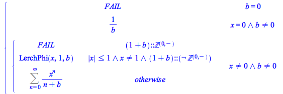 Typesetting:-mprintslash([PIECEWISE([FAIL, b = 0], [`/`(1, `*`(b)), And(x = 0, `<>`(b, 0))], [PIECEWISE([FAIL, (`+`(1, b))::nonposint], [LerchPhi(x, 1, b), And(`<=`(abs(x), 1), `<>`(x, 1), (`+`(1, b))...