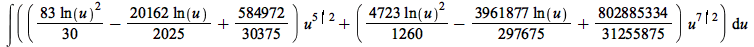 int(`+`(`*`(`+`(`*`(`/`(83, 30), `*`(`^`(ln(u), 2))), `-`(`*`(`/`(20162, 2025), `*`(ln(u)))), `/`(584972, 30375)), `*`(`^`(u, `/`(5, 2)))), `*`(`+`(`*`(`/`(4723, 1260), `*`(`^`(ln(u), 2))), `-`(`*`(`/...