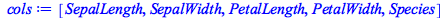 Typesetting:-mprintslash([cols := [SepalLength, SepalWidth, PetalLength, PetalWidth, Species]], [[SepalLength, SepalWidth, PetalLength, PetalWidth, Species]])