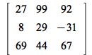 rtable(1 .. 3, 1 .. 3, [[27, 99, 92], [8, 29, -31], [69, 44, 67]], subtype = Matrix)