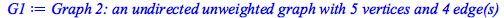 Typesetting:-mprintslash([G1 := `Graph 2: an undirected unweighted graph with 5 vertices and 4 edge(s)`], [GRAPHLN(undirected, unweighted, [1, 2, 3, 4, 5], Array(%id = 18446746447075673142), `GRAPHLN/...