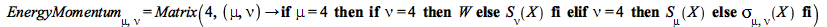 EnergyMomentum[mu, nu] = Matrix(4, proc (mu, nu) options operator, arrow; if mu = 4 then if nu = 4 then W else S[nu](X) end if elif nu = 4 then S[mu](X) else sigma[mu, nu](X) end if end proc)