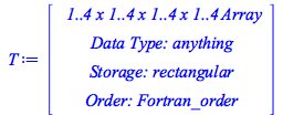 Typesetting:-mprintslash([T := RTABLE(18446744078201340382, anything, Array, rectangular, Fortran_order, [], 4, 1 .. 4, 1 .. 4, 1 .. 4, 1 .. 4)], [Array(%id = 18446744078201340382)])