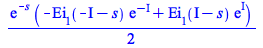 `+`(`*`(`/`(1, 2), `*`(exp(`+`(`-`(s))), `*`(`+`(`-`(`*`(Ei(1, `+`(`-`(I), `-`(s))), `*`(exp(`+`(`-`(I)))))), `*`(Ei(1, `+`(I, `-`(s))), `*`(exp(I))))))))