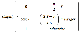 simplify(piecewise(`+`(`*`(`/`(1, 2), `*`(Pi))) = T, 0, (`+`(`/`(`*`(`/`(1, 2), `*`(`+`(`*`(2, `*`(T)), `-`(Pi)))), `*`(Pi))))::integer, cos(T), 1))