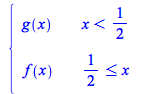 Typesetting:-mprintslash([PIECEWISE([g(x), `<`(x, `/`(1, 2))], [f(x), `<=`(`/`(1, 2), x)])], [piecewise(`<`(x, `/`(1, 2)), g(x), `<=`(`/`(1, 2), x), f(x))])