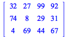 rtable(1 .. 3, 1 .. 4, [[32, 27, 99, 92], [74, 8, 29, 31], [4, 69, 44, 67]], subtype = Matrix)