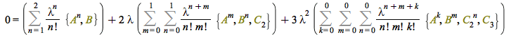 0 = `+`(Sum(`/`(`*`(`^`(lambda, n), `*`({B, `^`(A, n)})), `*`(factorial(n))), n = 1 .. 2), `*`(2, `*`(lambda, `*`(Sum(Sum(`/`(`*`(`^`(lambda, `+`(n, m)), `*`({C[2], `^`(A, m), `^`(B, n)})), `*`(factor...