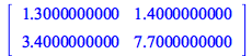 rtable(1 .. 2, 1 .. 2, [[1.3000000000, 1.4000000000], [3.4000000000, 7.7000000000]], subtype = Matrix)