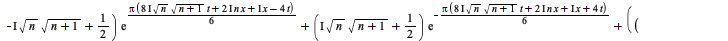 simplify(`+`(`*`(`+`(`*`(I, `*`(sqrt(n), `*`(sqrt(`+`(n, 1))))), `-`(`/`(1, 2))), `*`(exp(`+`(`*`(`/`(1, 6), `*`(Pi, `*`(`+`(`*`(`*`(8, `*`(I)), `*`(sqrt(n), `*`(sqrt(`+`(n, 1)), `*`(t)))), `-`(`*`(`+...