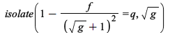 isolate(`+`(1, `-`(`/`(`*`(f), `*`(`^`(`+`(sqrt(g), 1), 2))))) = q, sqrt(g)); 