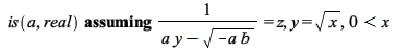 `assuming`([is(a, real)], [`/`(1, `*`(`+`(`*`(a, `*`(y)), `-`(sqrt(`+`(`-`(`*`(a, `*`(b))))))))) = z, y = sqrt(x), `<`(0, x)]); 