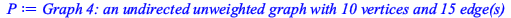 Typesetting:-mprintslash([P := `Graph 4: an undirected unweighted graph with 10 vertices and 15 edge(s)`], [GRAPHLN(undirected, unweighted, [1, 2, 3, 4, 5, 6, 7, 8, 9, 10], Array(%id = 184468839122286...