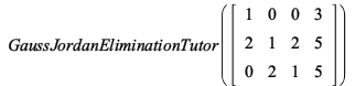 GaussJordanEliminationTutor(rtable(1 .. 3, 1 .. 4, [[1, 0, 0, 3], [2, 1, 2, 5], [0, 2, 1, 5]], subtype = Matrix)); 