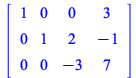 rtable(1 .. 3, 1 .. 4, [[1, 0, 0, 3], [0, 1, 2, -1], [0, 0, -3, 7]], subtype = Matrix); 