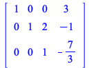 rtable(1 .. 3, 1 .. 4, [[1, 0, 0, 3], [0, 1, 2, -1], [0, 0, 1, -`/`(7, 3)]], subtype = Matrix); 