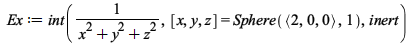 Ex := int(`/`(1, `*`(`+`(`*`(`^`(x, 2)), `*`(`^`(y, 2)), `*`(`^`(z, 2))))), [x, y, z] = Sphere(`<,>`(2, 0, 0), 1), inert); 