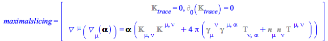 maximalslicing = rtable(1 .. 2, [%ExtrinsicCurvature[trace] = 0, %d_[0](%ExtrinsicCurvature[trace]) = 0, D_[`~mu`](D_[mu](Lapse)) = `*`(Lapse, `*`(`+`(`*`(%ExtrinsicCurvature[mu, nu], `*`(%ExtrinsicCu...