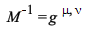 `/`(1, `*`(M)) = g[`~mu`, `~nu`]; 