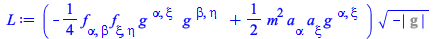Typesetting:-mprintslash([L := `*`(`+`(`-`(`*`(`/`(1, 4), `*`(f[alpha, beta], `*`(f[xi, eta], `*`(Physics:-g_[`~alpha`, `~xi`], `*`(Physics:-g_[`~beta`, `~eta`])))))), `*`(`/`(1, 2), `*`(`^`(m, 2), `*...