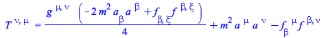 T[`~nu`, `~mu`] = `+`(`*`(`/`(1, 4), `*`(Physics:-g_[`~mu`, `~nu`], `*`(`+`(`-`(`*`(2, `*`(`^`(m, 2), `*`(a[beta], `*`(a[`~beta`]))))), `*`(f[beta, xi], `*`(f[`~beta`, `~xi`])))))), `*`(`^`(m, 2), `*`...