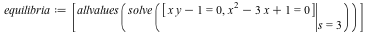 equilibria := [allvalues(solve(eval([`+`(`*`(x, `*`(y)), `-`(1)) = 0, `+`(`*`(`^`(x, 2)), `-`(`*`(3, `*`(x))), 1) = 0], s = 3)))]