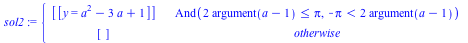 piecewise(And(`<=`(`+`(`*`(2, `*`(argument(`+`(a, `-`(1)))))), Pi), `<`(`+`(`-`(Pi)), `+`(`*`(2, `*`(argument(`+`(a, `-`(1)))))))), [[y = `+`(`*`(`^`(a, 2)), `-`(`*`(3, `*`(a))), 1)]], [])