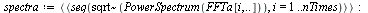 spectra := `<|>`(`<,>`(seq(`~`[sqrt](PowerSpectrum(FFTa[i, () .. ()])), i = 1 .. nTimes))); -1