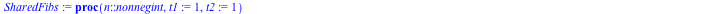 proc (n::nonnegint, t1 := 1, t2 := 1) subsop(4 = NULL, op(SharedFibsHelper)); SharedFibsHelper(0) := t1; SharedFibsHelper(1) := t2; SharedFibsHelper(n) end proc