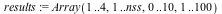 results := Array(1 .. 4, 1 .. nss, 0 .. 10, 1 .. 100)