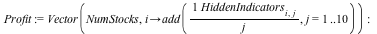 Profit := Vector(NumStocks, proc (i) options operator, arrow; add(`/`(`*`(HiddenIndicators[i, j]), `*`(j)), j = 1 .. 10) end proc); -1